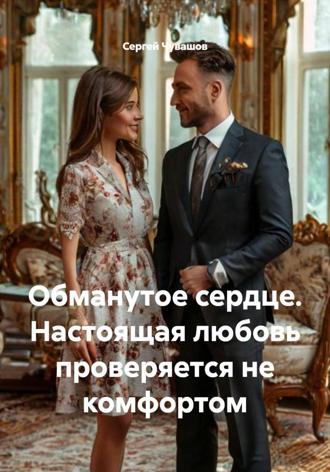 Обманутое сердце. Настоящая любовь проверяется не комфортом Сергей Чувашов, Обманутое сердце. Настоящая любовь проверяется не комфортом