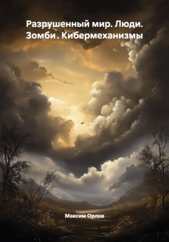 Разрушенный мир. Люди. Зомби . Кибермеханизмы Максим Орлов, Разрушенный мир. Люди. Зомби . Кибермеханизмы