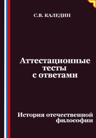 Аттестационные тесты с ответами. История отечественной философии Сергей Каледин, Аттестационные тесты с ответами. История отечественной философии