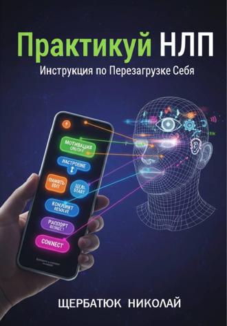 Практикуй НЛП: Инструкция по Перезагрузке Себя Николай Щербатюк, Практикуй НЛП: Инструкция по Перезагрузке Себя