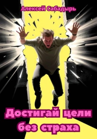 Достигай цели без страха Алексей Сабадырь, Достигай цели без страха