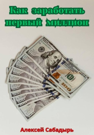 Как заработать первый миллион Алексей Сабадырь, Как заработать первый миллион