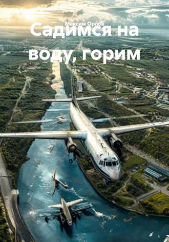 Садимся на воду, горим Максим Орлов, Садимся на воду, горим