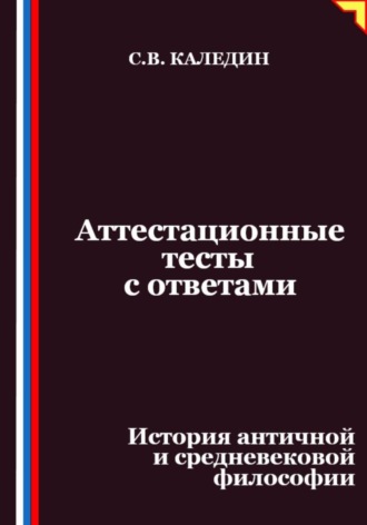 Аттестационные тесты с ответами. История античной и средневековой философии Сергей Каледин, Аттестационные тесты с ответами. История античной и средневековой философии