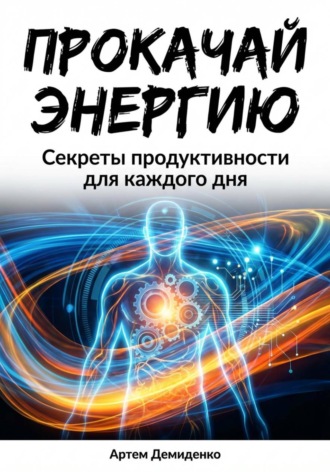 Прокачай Энергию: Секреты продуктивности для каждого дня Артем Демиденко, Прокачай Энергию: Секреты продуктивности для каждого дня