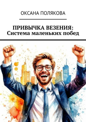 Привычка везения: Система маленьких побед Оксана Полякова, Привычка везения: Система маленьких побед