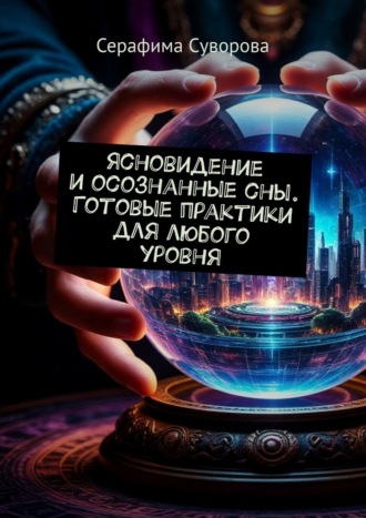 Ясновидение и осознанные сны. Готовые практики для любого уровня Серафима Суворова, Ясновидение и осознанные сны. Готовые практики для любого уровня
