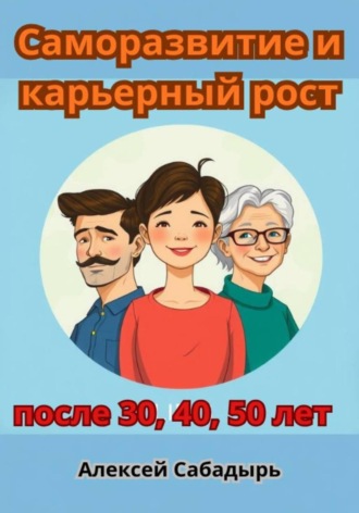 Саморазвитие и карьерный рост после 30, 40, 50 лет Алексей Сабадырь, Саморазвитие и карьерный рост после 30, 40, 50 лет