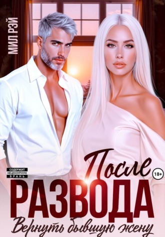 После развода. Вернуть бывшую жену Мил Рэй, После развода. Вернуть бывшую жену