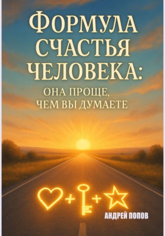 Формула счастья человека: она проще, чем вы думаете Андрей Попов, Формула счастья человека: она проще, чем вы думаете