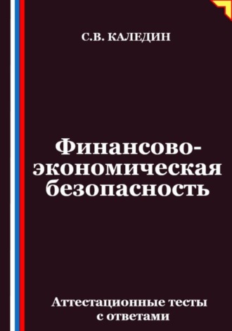 Финансово-экономическая безопасность. Аттестационные тесты с ответами Сергей Каледин, Финансово-экономическая безопасность. Аттестационные тесты с ответами