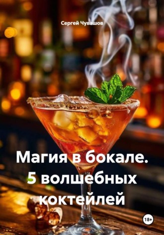Магия в бокале. 5 волшебных коктейлей Сергей Чувашов, Магия в бокале. 5 волшебных коктейлей