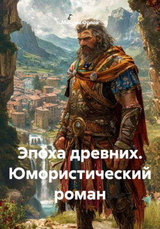 Эпоха древних. Юмористический роман Максим Орлов, Эпоха древних. Юмористический роман