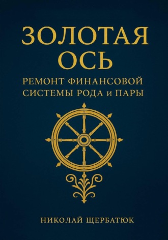 Золотая Ось. Ремонт Финансовой Системы Рода и Пары Николай Щербатюк, Золотая Ось. Ремонт Финансовой Системы Рода и Пары