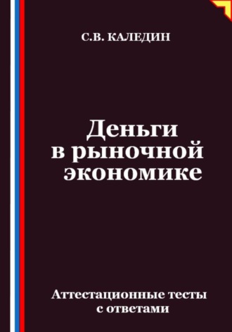 Деньги в рыночной экономике. Аттестационные тесты с ответами Сергей Каледин, Деньги в рыночной экономике. Аттестационные тесты с ответами