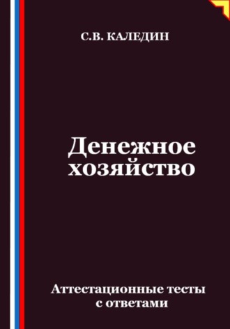 Денежное хозяйство. Аттестационные тесты с ответами Сергей Каледин, Денежное хозяйство. Аттестационные тесты с ответами