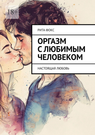 Оргазм с любимым человеком. Настоящая любовь Рита Фокс, Оргазм с любимым человеком. Настоящая любовь