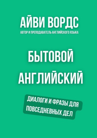 Бытовой английский. Диалоги и фразы для повседневных дел Айви Вордс, Бытовой английский. Диалоги и фразы для повседневных дел