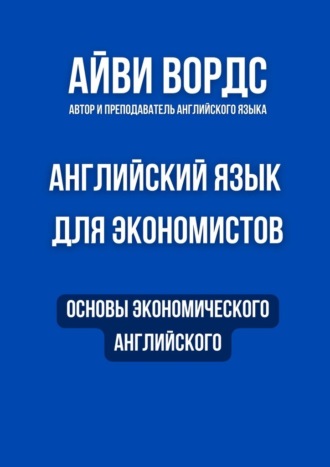 Английский язык для экономистов. Основы экономического английского Айви Вордс, Английский язык для экономистов. Основы экономического английского