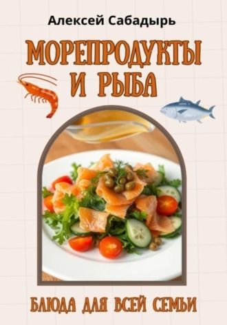 Морепродукты и рыба: блюда для всей семьи , Морепродукты и рыба: блюда для всей семьи