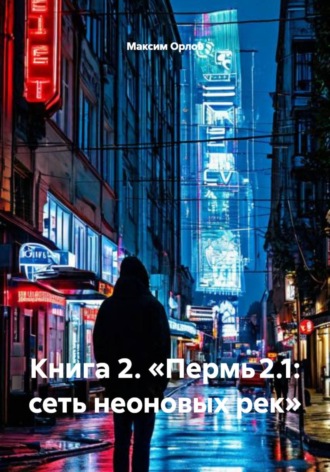 Книга 2. «Пермь 2.1: сеть неоновых рек» Максим Орлов, Книга 2. «Пермь 2.1: сеть неоновых рек»