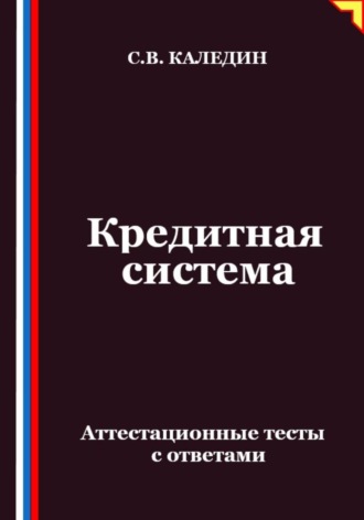 Кредитная система. Аттестационные тесты с ответами Сергей Каледин, Кредитная система. Аттестационные тесты с ответами