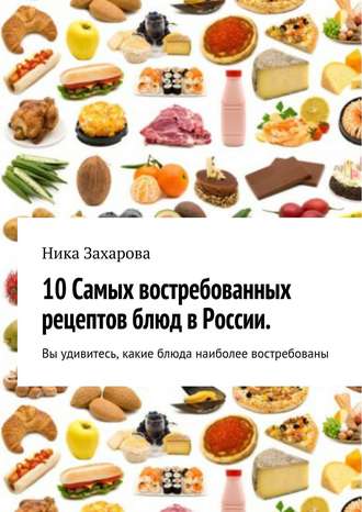 Ника Захарова, 10 cамых востребованных рецептов блюд в России