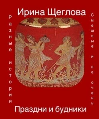 Ирина Щеглова, Праздни и будники (сборник)