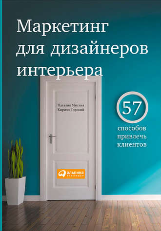 Кирилл Горский, Наталия Митина, Маркетинг для дизайнеров интерьера. 57 способов привлечь клиентов