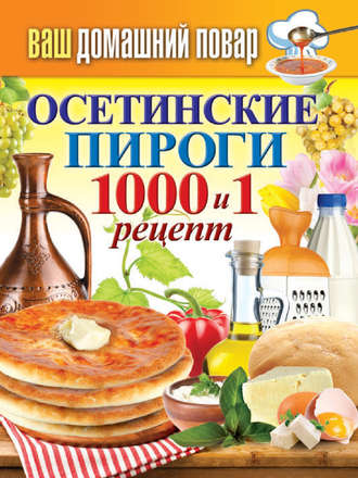 Сергей Кашин Осетинские пироги. 1000 и 1 рецепт