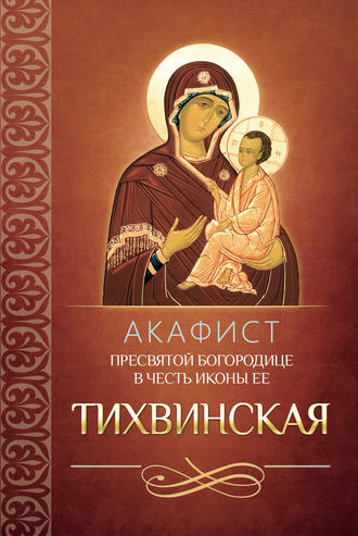 Сборник, Акафист Пресвятой Богородице в честь иконы Ее Тихвинская