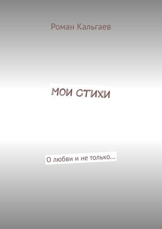 Роман Кальгаев, Мои стихи. О любви и не только…