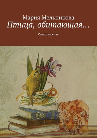 Мария Мельникова, Птица, обитающая… Стихотворения