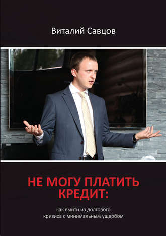 Виталий Савцов, Не могу платить кредит. Как выйти из долгового кризиса с минимальным ущербом