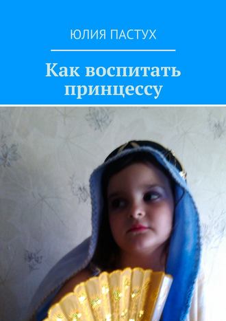 Юлия Пастух, Как воспитать принцессу
