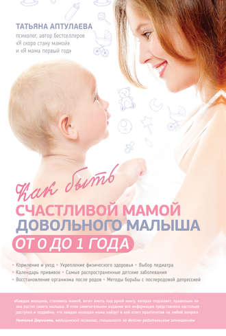 Татьяна Аптулаева, Как быть счастливой мамой довольного малыша от 0 до 1 года