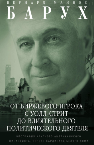 Бернард Барух, От биржевого игрока с Уолл-стрит до влиятельного политического деятеля. Биография крупного американского финансиста, серого кардинала Белого дома