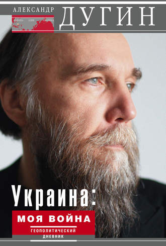Александр Дугин, Украина: моя война. Геополитический дневник